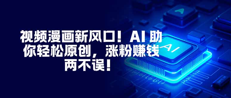 视频漫画新风口！AI 助你轻松原创，涨粉赚钱两不误！-鸿途网创资源站