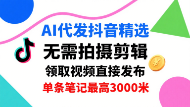 AI代发抖音精选，领取视频直接发布，单号每天领取3条，单条笔记最高3k，无需拍摄剪辑，懒人福利-鸿途网创资源站