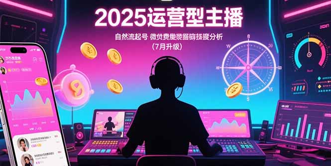 2025运营型主播：自然流起号，微付费投放技巧，罗盘数据深度解析(7月更新-鸿途网创资源站
