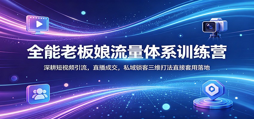 全能老板娘流量体系训练营：深耕短视频引流，直播成交，私域锁客三维打法直接套用落地-鸿途网创资源站