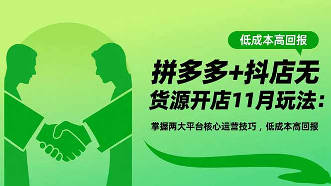 拼多多+抖店无货源开店11月玩法：掌握两大平台核心运营技巧，低成本高回报-鸿途网创资源站