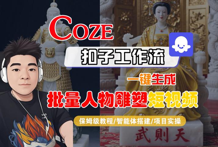 Coze扣子工作流一键生成批量人物雕塑短视频，保姆级教程-智能体搭建-项目实操-鸿途网创资源站