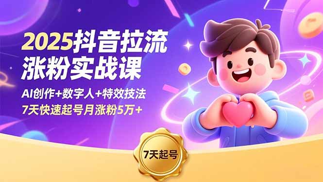 2025抖音拉流涨粉实战课，AI创作+数字人+特效技法，7天快速起号月涨粉5万+-鸿途网创资源站