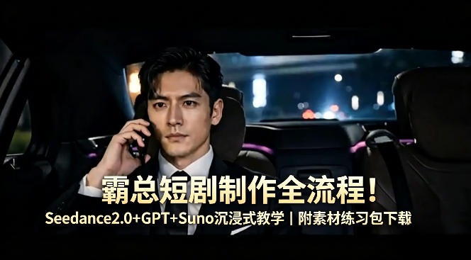 霸总短剧制作全流程！Seedance2.0+GPT+Suno沉浸式教学｜附素材练习包下载-鸿途网创资源站