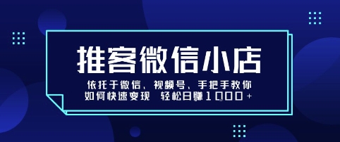 推客微信小店依托于微信、视频号，手把手教你如何快速变现 轻松日入1k+【揭秘】-鸿途网创资源站