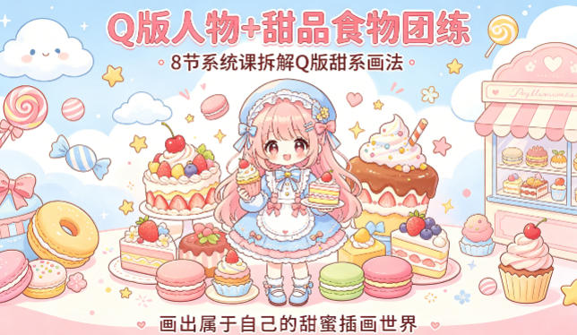 Q版人物+甜品食物团练，8节系统课拆解Q版甜系画法，画出属于自己的甜蜜插画世界-鸿途网创资源站