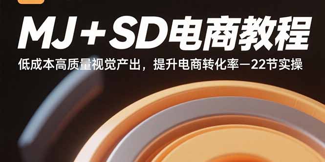 MJ+SD电商教程：低成本高质量视觉产出，提升电商转化率-22节实操-鸿途网创资源站