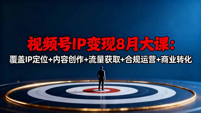 视频号IP变现8月大课，覆盖IP定位+内容创作+流量获取+合规运营+商业转化-鸿途网创资源站