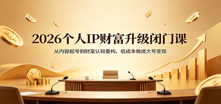 2026个人IP财富升级闭门课：从内容起号到财富认知重构，低成本做成大号变现-鸿途网创资源站