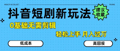 抖音短剧拉新新玩法，0基础无需剪辑，简单上手，轻松月入过W-鸿途网创资源站
