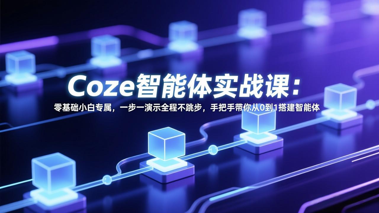 Coze智能体实战课：零基础小白专属，一步一演示全程不跳步，手把手带你从0到1搭建智能体-鸿途网创资源站