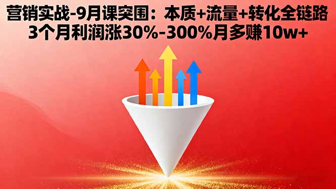 营销实战-9月突围课:本质+流量+转化全链路 3个月利润涨30%-300%月多赚10w+-鸿途网创资源站