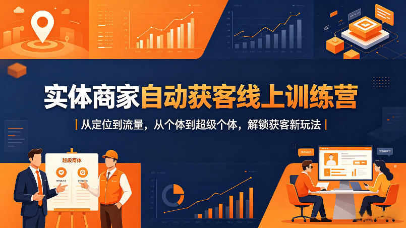 实体商家自动获客线上训练营｜从定位到流量，从个体到超级个体，解锁获客新玩法-鸿途网创资源站