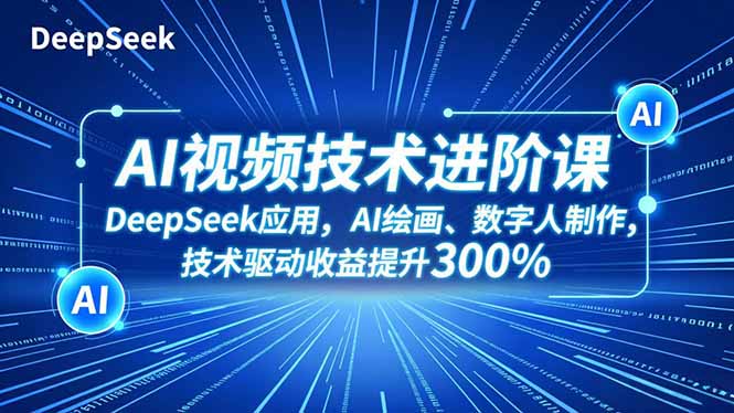 AI视频技术进阶课，DeepSeek应用、AI绘画、数字人制作，技术驱动收益提升300%-鸿途网创资源站