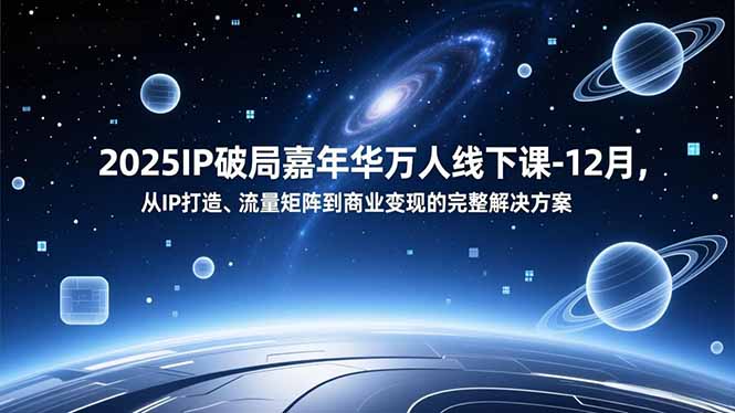 2025IP破局嘉年华万人线下课-12月，从IP打造、流量矩阵到商业变现的完整解决方案-鸿途网创资源站