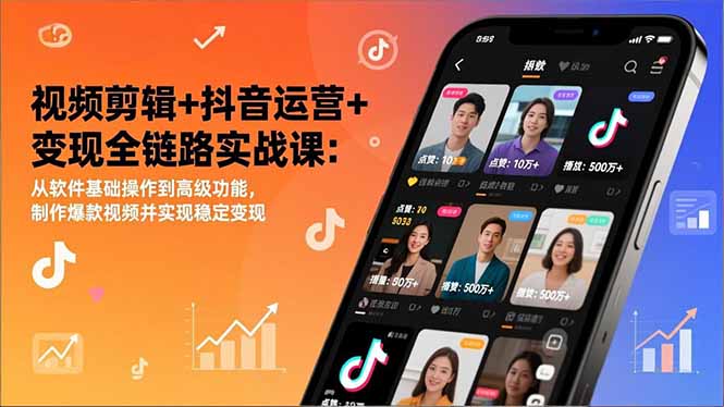 视频剪辑+抖音运营+变现全链路实战课：从软件基础操作到高级功能，制作爆款视频并实现稳定变现-鸿途网创资源站