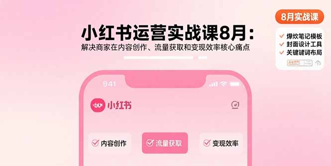 小红书运营实战课8月：解决商家在内容创作、流量获取和变现效率核心痛点-鸿途网创资源站