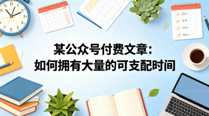 某公众号付费文章：如何拥有大量的可支配时间？-鸿途网创资源站