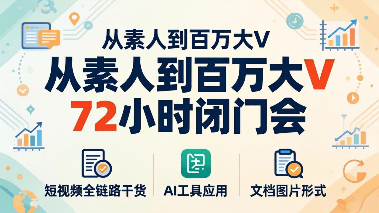 从素人到百万大V 72小时闭门会：短视频全链路干货+AI工具应用，文档图片形式轻松学变现-鸿途网创资源站