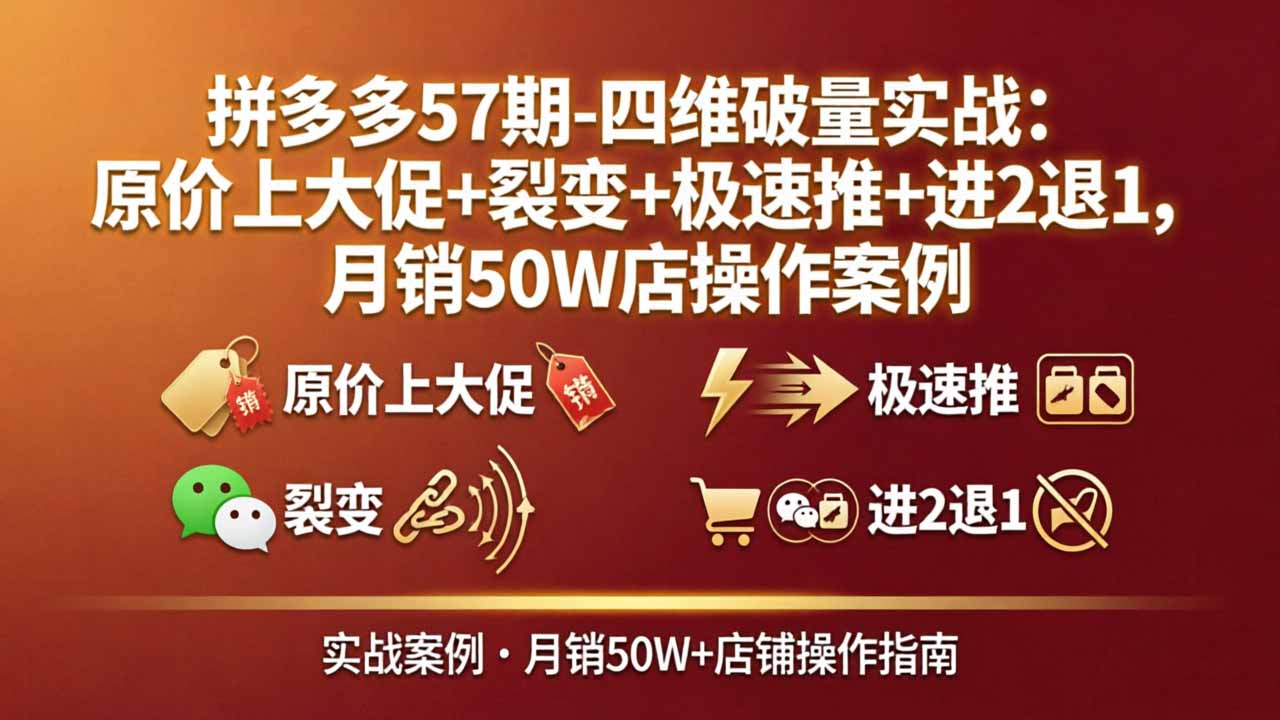 拼多多57期-四维破量实战：原价上大促+裂变+极速推+进2退1，月销50W店操作案例-鸿途网创资源站