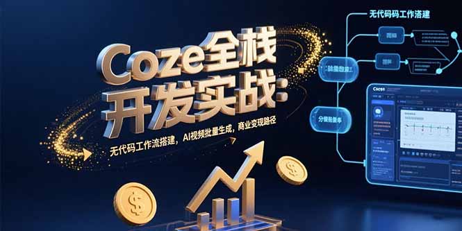 Coze全栈开发实战:无代码工作流搭建,AI视频批量生成,商业变现路径-鸿途网创资源站