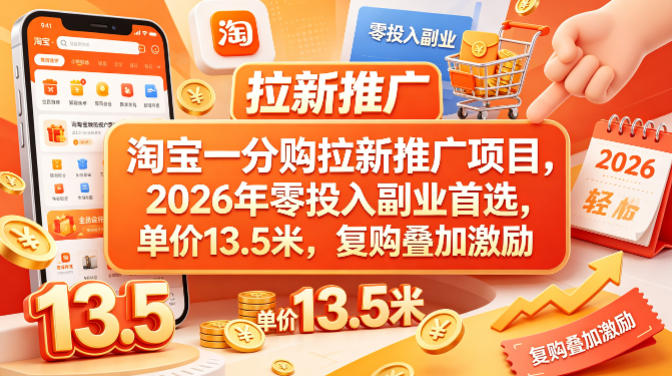 淘宝一分购拉新推广项目，2026年零投入副业首选，单价13.5米，复购叠加激励！-鸿途网创资源站