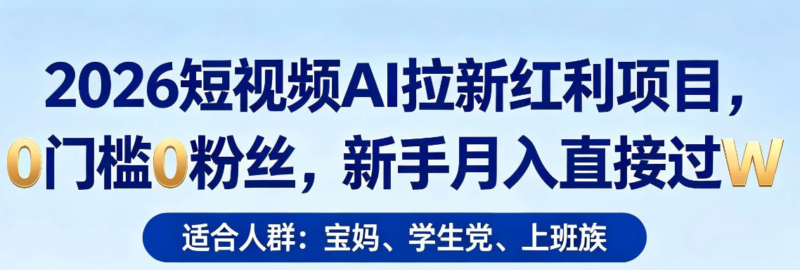 2026短视频AI拉新红利项目，0门槛0粉丝，新手月入直接过1W-鸿途网创资源站