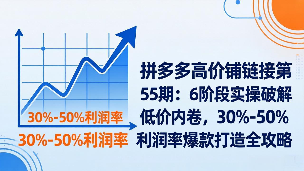 拼多多高价铺链接第55期：6阶段实操破解低价内卷，30%-50%利润率爆款打造全攻略-鸿途网创资源站