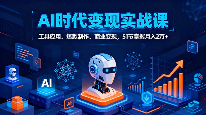 AI时代全场景实战课，工具应用、爆款制作、商业变现，51节掌握月入2万+-鸿途网创资源站