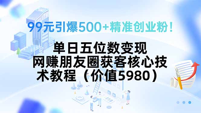 99元引爆500+精准创业粉！单日五位数变现，网赚朋友圈获客核心技术教程…-鸿途网创资源站