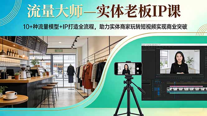 流量大师—实体老板IP课：10+种流量模型+IP打造全流程，助力实体商家玩转短视频实现商业突破-鸿途网创资源站