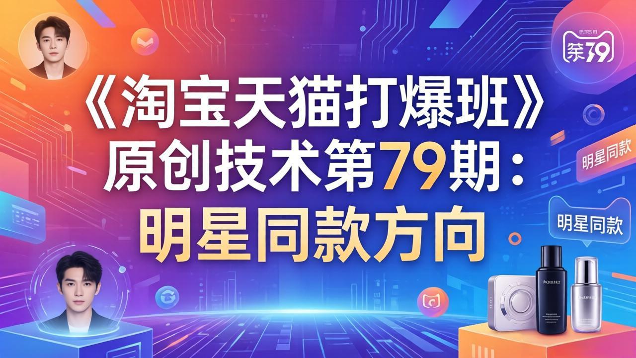 《淘宝天猫打爆班》原创技术第79期：明星同款方向-鸿途网创资源站