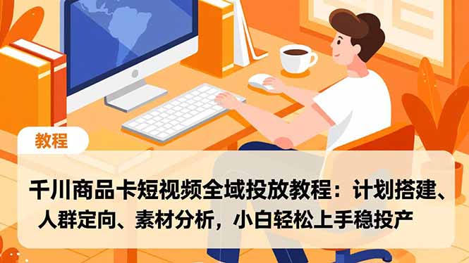 千川商品卡短视频全域投放教程：计划搭建、人群定向、素材分析，小白轻松上手稳投产-鸿途网创资源站