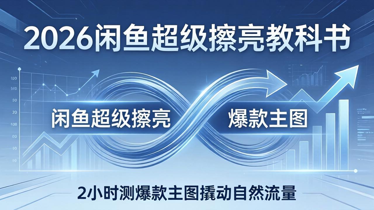 2026闲鱼超级擦亮教科书：底层逻辑出价×转化率，2小时测爆款主图撬动自然流量-鸿途网创资源站