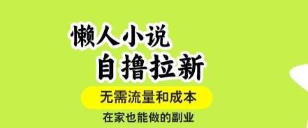 懒人小说自撸拉新，无需流量，一个账号一条作品就可以打爆收益，在家也能轻松做的副业【揭秘】-鸿途网创资源站