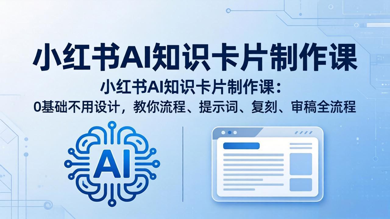 小红书AI知识卡片制作课：0基础不用设计，教你流程、提示词、复刻、审稿全流程-鸿途网创资源站