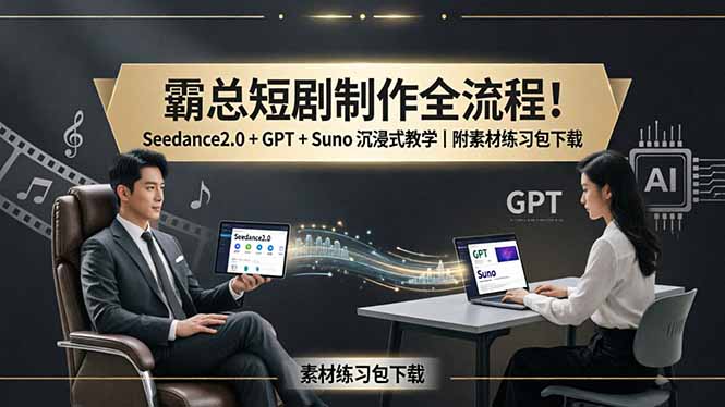 霸总短剧制作全流程！Seedance2.0 + GPT + Suno 沉浸式教学｜附素材练习包下载-鸿途网创资源站