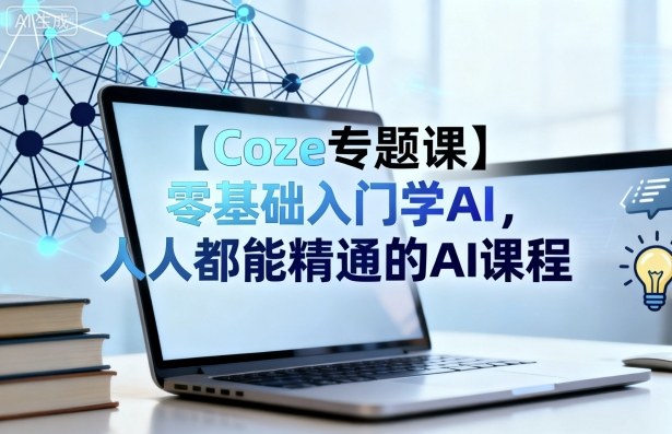 【Coze专题课】零基础入门学AI，人人都能精通的AI课程-鸿途网创资源站