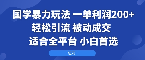 国学暴力玩法：一单利润2张+轻松引流 被动成交 适合全平台 小白首选-鸿途网创资源站