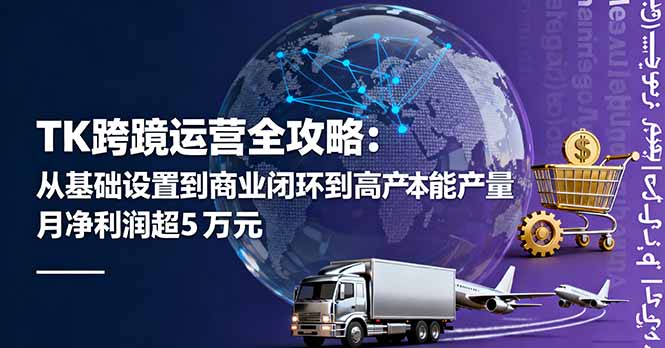 TK跨境运营全攻略：从基础设置到商业闭环到低成本量产，月净利润超5万美元-鸿途网创资源站