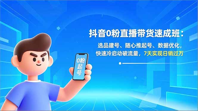 抖音0粉直播带货速成班：选品建号、随心推起号、数据优化，快速冷启动破流量，7天实现日销过万-鸿途网创资源站