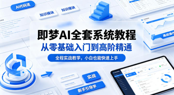 即梦AI全套系统教程，从零基础入门到高阶精通，全程实战教学，小白也能快速上手-鸿途网创资源站