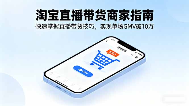 淘宝直播带货商家指南，快速掌握直播带货技巧，实现单场GMV破10万-鸿途网创资源站