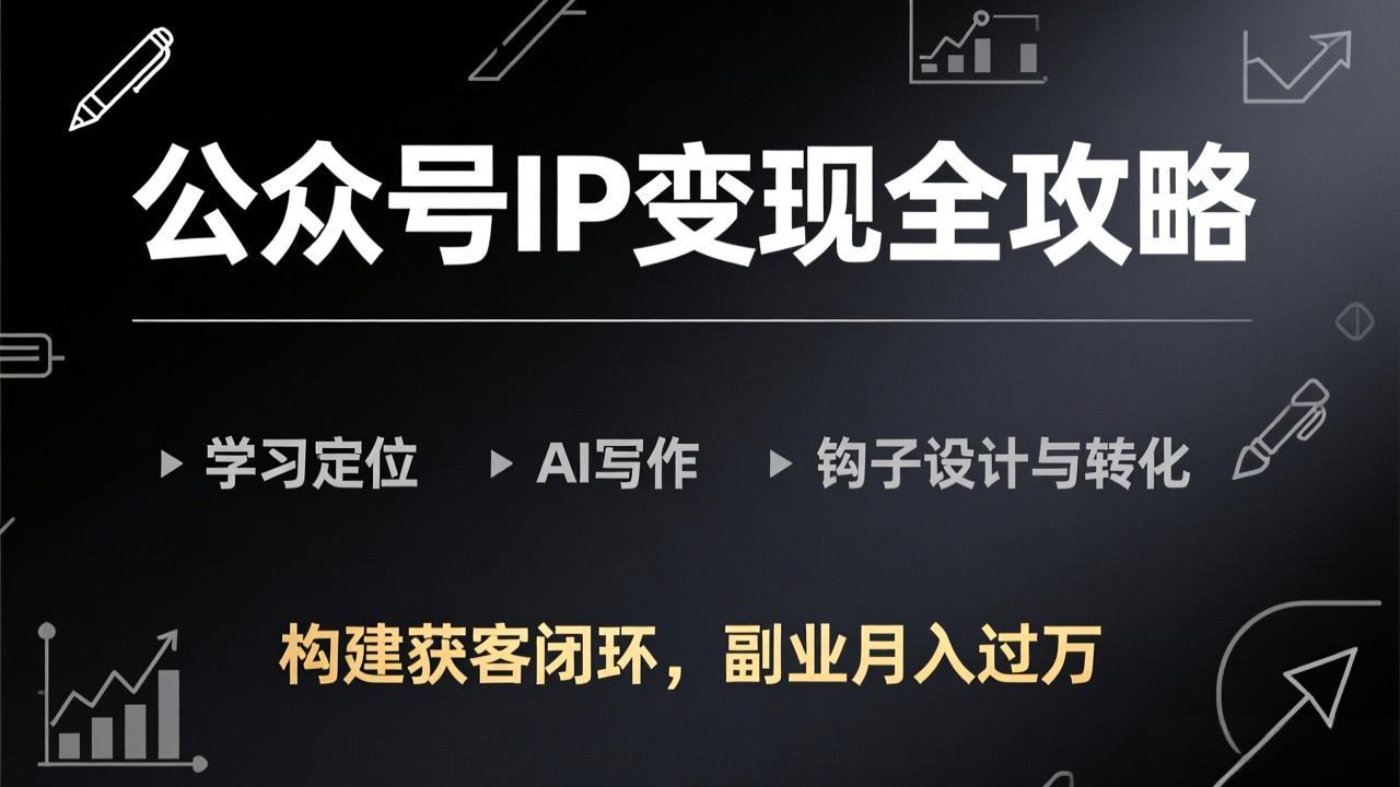 公众号IP变现全攻略-更新，学习定位、AI写作、钩子设计与转化，构建获客闭环，副业月入过万-鸿途网创资源站