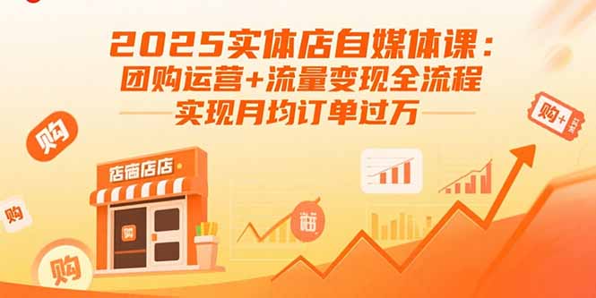 2025实体店自媒体课：团购运营+流量变现全流程，实现月均订单过万-鸿途网创资源站