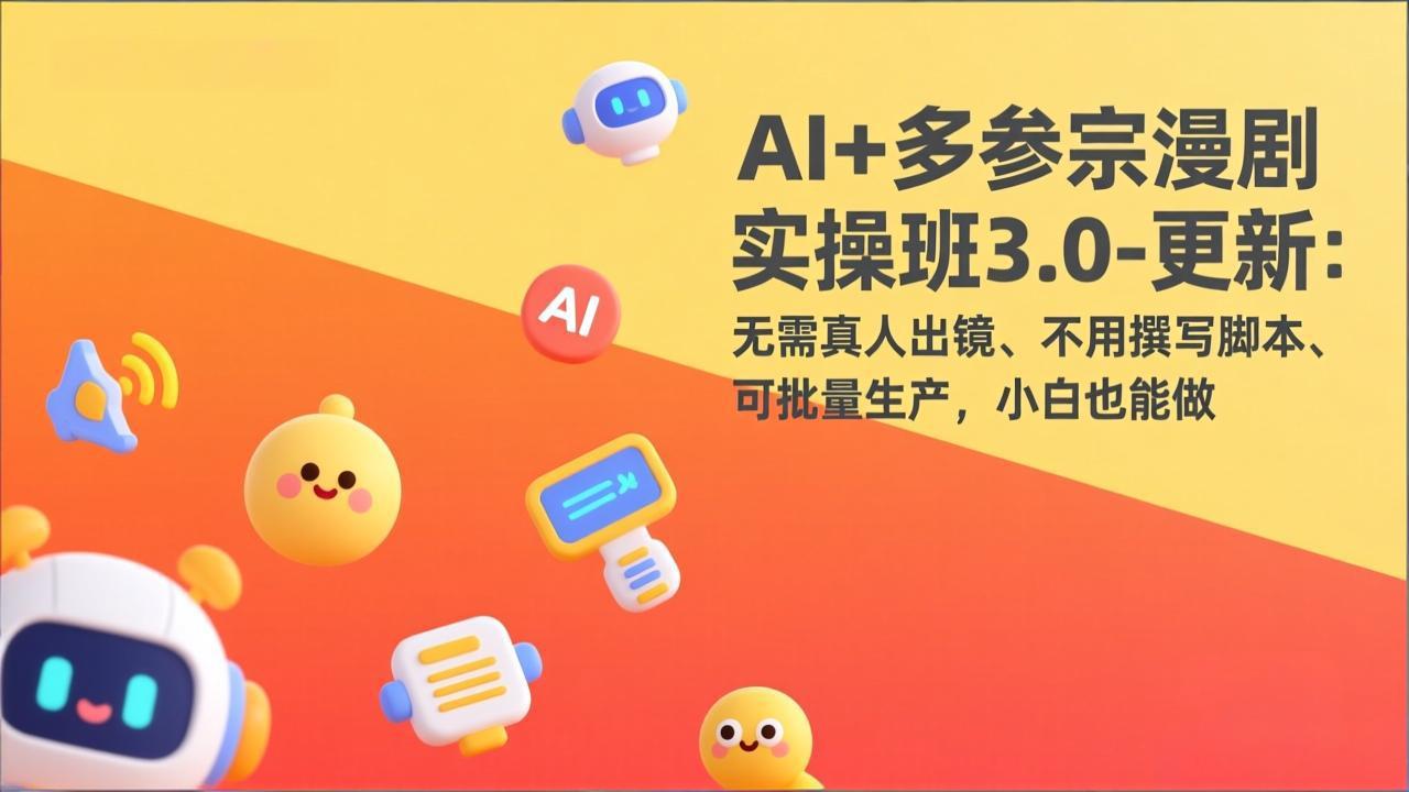 AI+多参宗漫剧实操班3.0-更新：无需真人出镜、不用撰写脚本、可批量生产，小白也能做-鸿途网创资源站