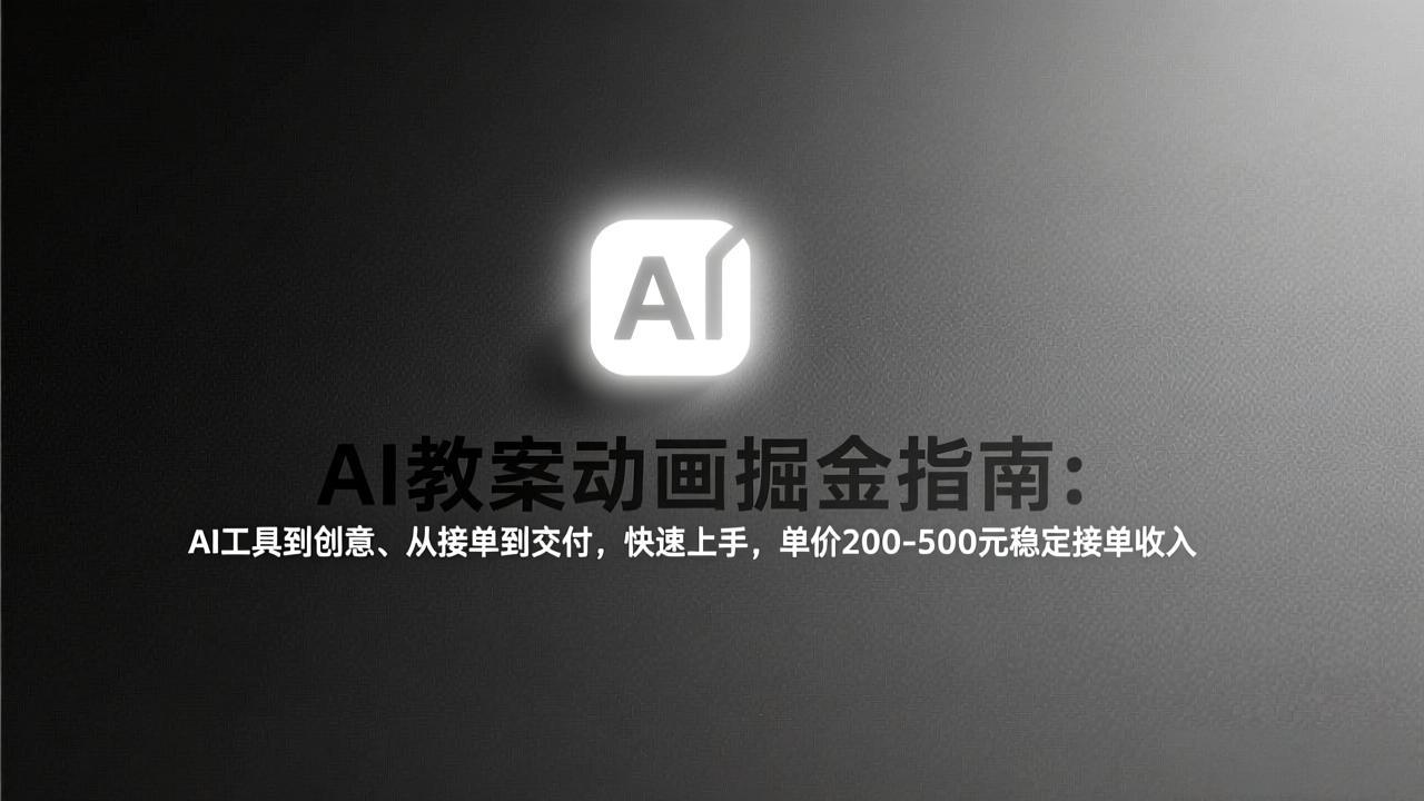 AI教案动画掘金指南：从工具到创意、从接单到交付，快速上手，单价200-500元稳定接单收入-鸿途网创资源站