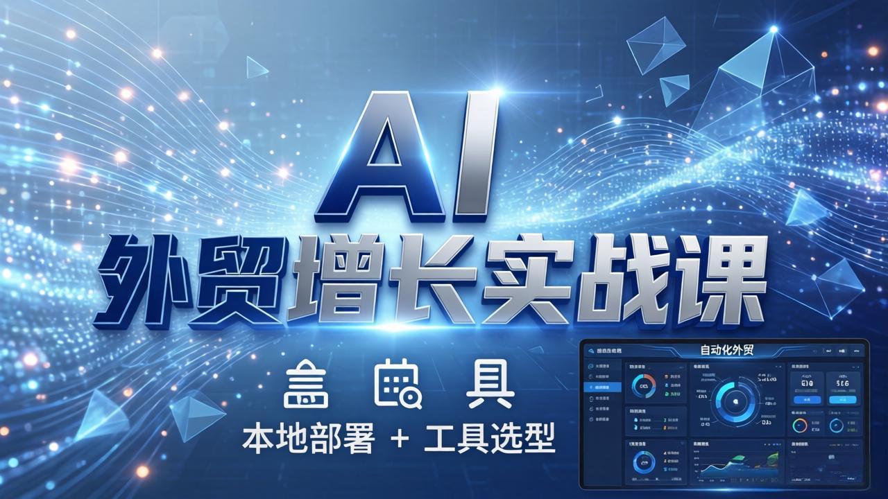 AI 外贸增长实战课：本地部署 + 工具选型，一站式搭建可落地自动化外贸系统-鸿途网创资源站