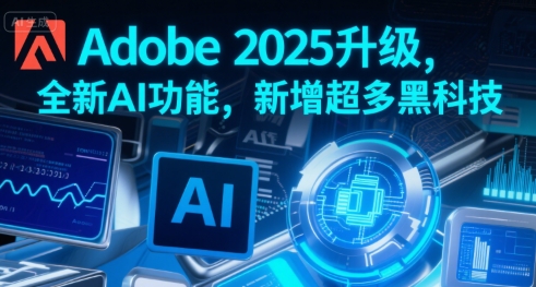 Adobe 2025升级，全新AI功能，新增超多黑科技-鸿途网创资源站
