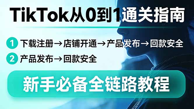 TikTok从0到1通关指南：下载注册→店铺开通→产品发布→回款安全，新手必备全链路教程-鸿途网创资源站